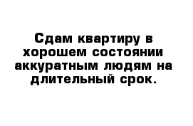 Сдам квартиру в хорошем состоянии аккуратным людям на длительный срок.